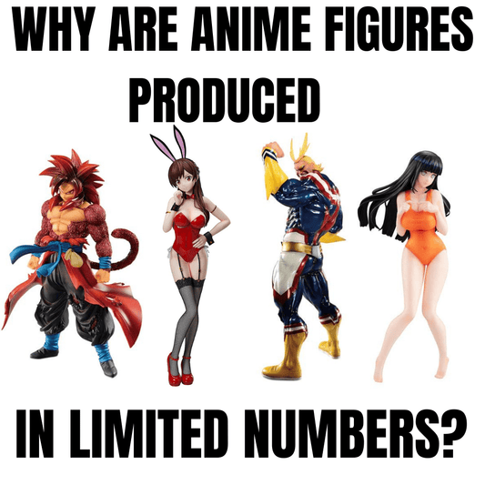 WHY ARE ANIME FIGURES PRODUCED IN LIMITED NUMBERS?